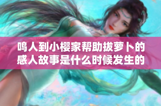 鸣人到小樱家帮助拔萝卜的感人故事是什么时候发生的