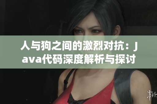 人与狗之间的激烈对抗：Java代码深度解析与探讨