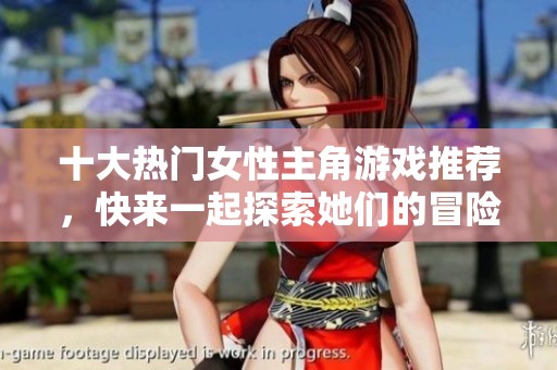 十大热门女性主角游戏推荐，快来一起探索她们的冒险世界！