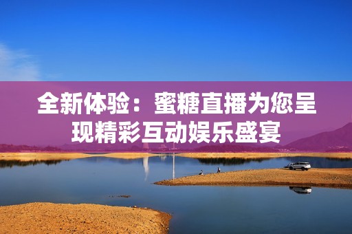 全新体验：蜜糖直播为您呈现精彩互动娱乐盛宴