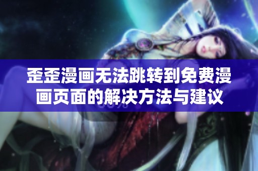 歪歪漫画无法跳转到免费漫画页面的解决方法与建议