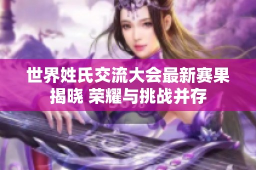 世界姓氏交流大会最新赛果揭晓 荣耀与挑战并存