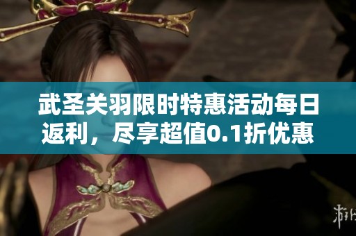 武圣关羽限时特惠活动每日返利，尽享超值0.1折优惠