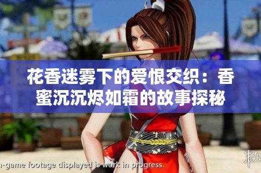 花香迷雾下的爱恨交织：香蜜沉沉烬如霜的故事探秘