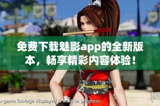 免费下载魅影app的全新版本，畅享精彩内容体验！