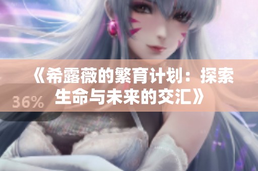 《希露薇的繁育计划：探索生命与未来的交汇》