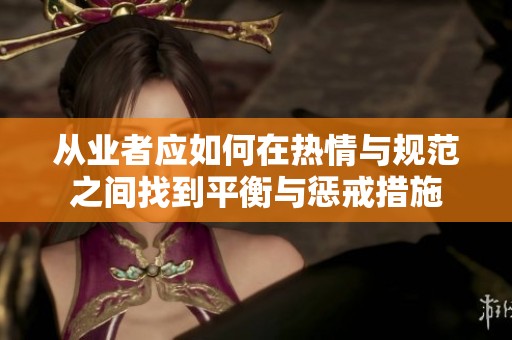 从业者应如何在热情与规范之间找到平衡与惩戒措施