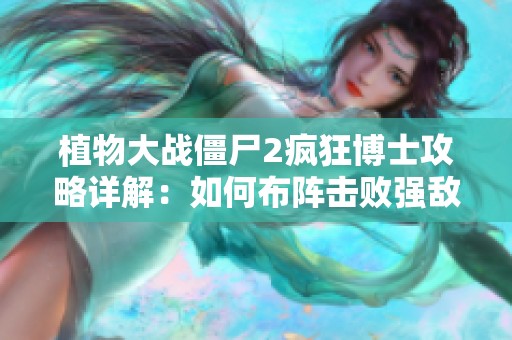 植物大战僵尸2疯狂博士攻略详解：如何布阵击败强敌僵尸