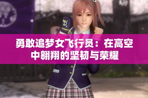 勇敢追梦女飞行员：在高空中翱翔的坚韧与荣耀