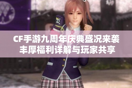CF手游九周年庆典盛况来袭 丰厚福利详解与玩家共享