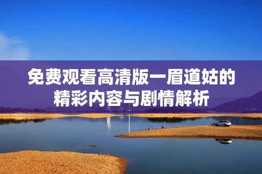 免费观看高清版一眉道姑的精彩内容与剧情解析