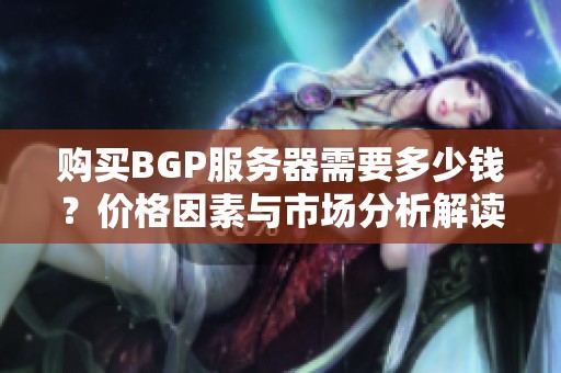 购买BGP服务器需要多少钱？价格因素与市场分析解读