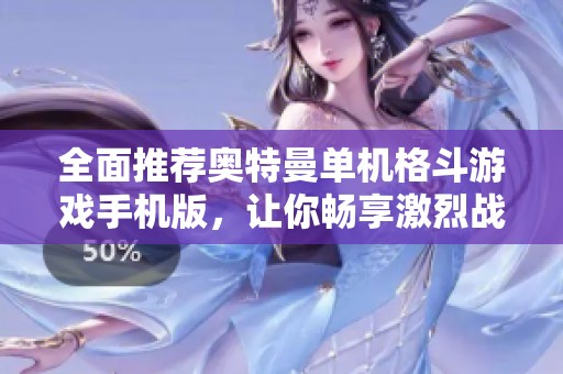 全面推荐奥特曼单机格斗游戏手机版，让你畅享激烈战斗体验