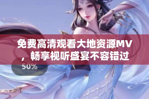 免费高清观看大地资源MV，畅享视听盛宴不容错过