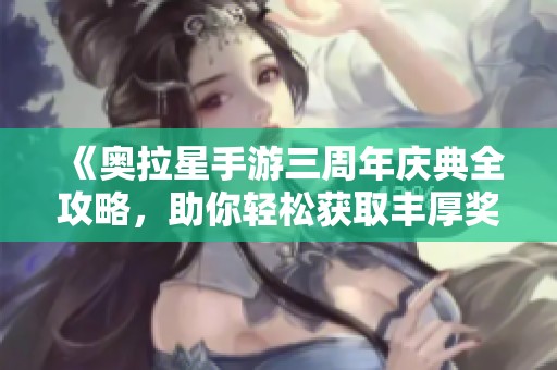 《奥拉星手游三周年庆典全攻略，助你轻松获取丰厚奖励！》