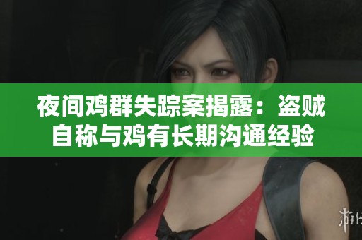 夜间鸡群失踪案揭露：盗贼自称与鸡有长期沟通经验