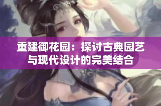 重建御花园：探讨古典园艺与现代设计的完美结合