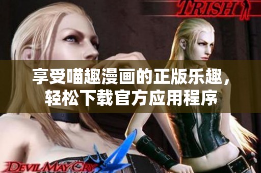 享受喵趣漫画的正版乐趣，轻松下载官方应用程序