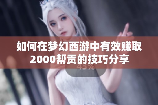 如何在梦幻西游中有效赚取2000帮贡的技巧分享