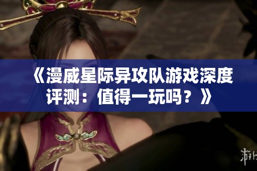 《漫威星际异攻队游戏深度评测：值得一玩吗？》