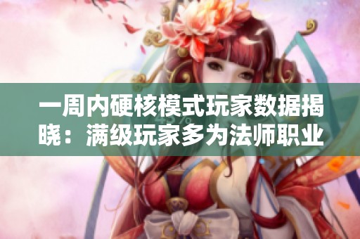 一周内硬核模式玩家数据揭晓：满级玩家多为法师职业