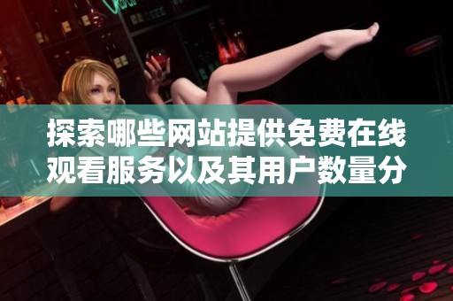 探索哪些网站提供免费在线观看服务以及其用户数量分析