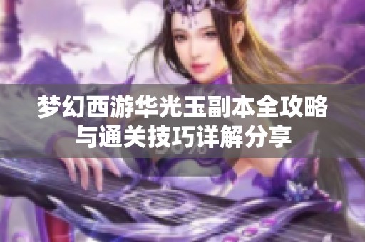梦幻西游华光玉副本全攻略与通关技巧详解分享