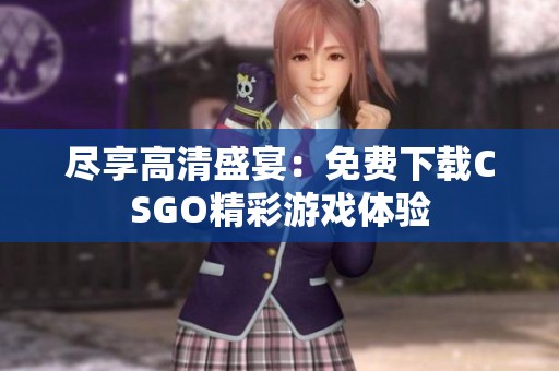 尽享高清盛宴：免费下载CSGO精彩游戏体验