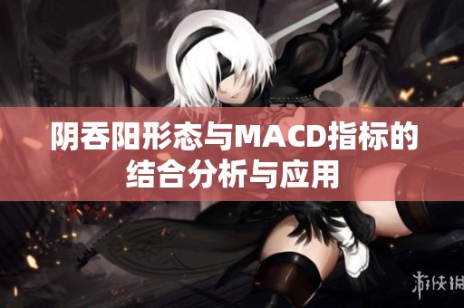 阴吞阳形态与MACD指标的结合分析与应用