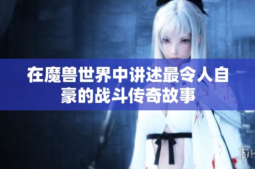 在魔兽世界中讲述最令人自豪的战斗传奇故事