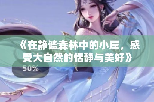 《在静谧森林中的小屋，感受大自然的恬静与美好》