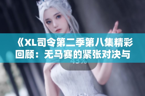 《XL司令第二季第八集精彩回顾：无马赛的紧张对决与新挑战》