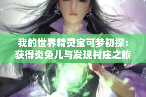 我的世界精灵宝可梦初探：获得炎兔儿与发现村庄之旅！