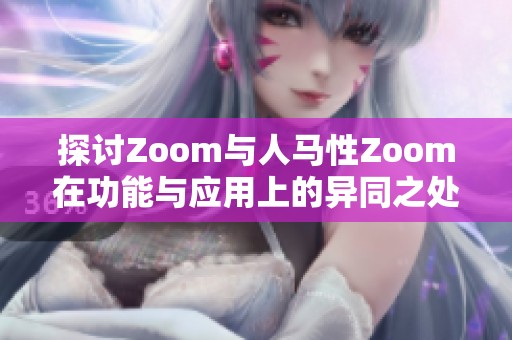 探讨Zoom与人马性Zoom在功能与应用上的异同之处