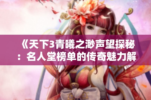 《天下3青曦之渺声望探秘：名人堂榜单的传奇魅力解析》