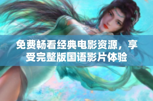 免费畅看经典电影资源，享受完整版国语影片体验