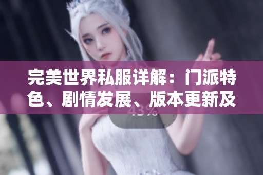 完美世界私服详解：门派特色、剧情发展、版本更新及精彩活动解析