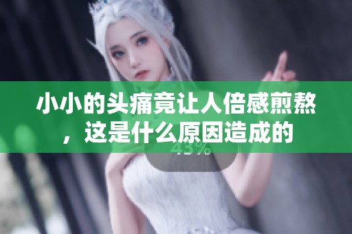 小小的头痛竟让人倍感煎熬，这是什么原因造成的
