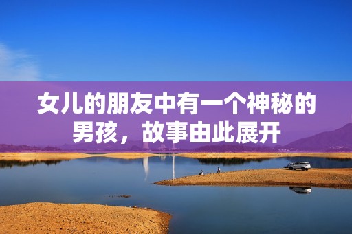 女儿的朋友中有一个神秘的男孩，故事由此展开