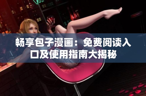 畅享包子漫画：免费阅读入口及使用指南大揭秘