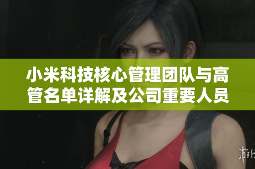 小米科技核心管理团队与高管名单详解及公司重要人员介绍