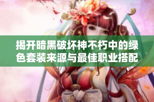 揭开暗黑破坏神不朽中的绿色套装来源与最佳职业搭配分析