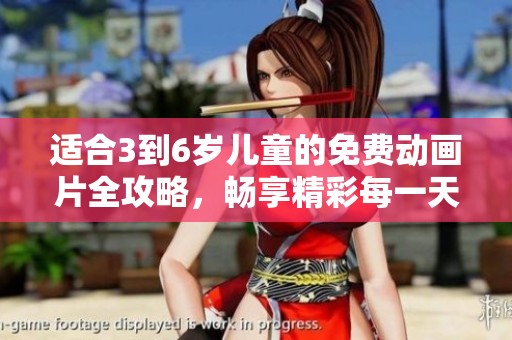 适合3到6岁儿童的免费动画片全攻略，畅享精彩每一天