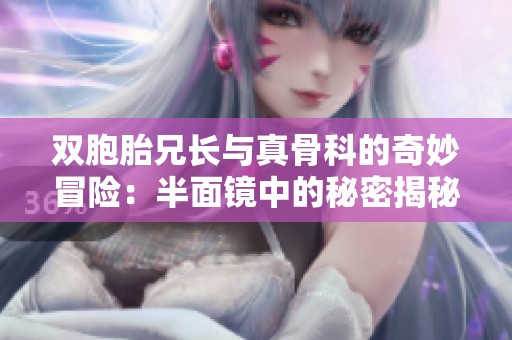 双胞胎兄长与真骨科的奇妙冒险：半面镜中的秘密揭秘