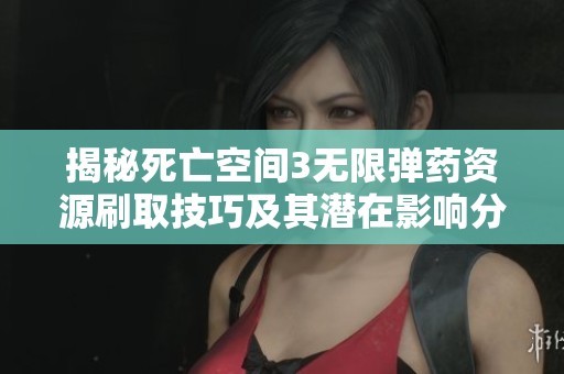 揭秘死亡空间3无限弹药资源刷取技巧及其潜在影响分析