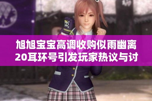 旭旭宝宝高调收购似雨幽离20耳环号引发玩家热议与讨论