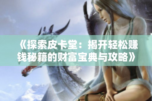 《探索皮卡堂：揭开轻松赚钱秘籍的财富宝典与攻略》