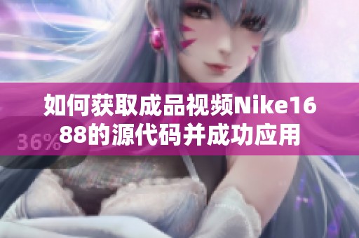 如何获取成品视频Nike1688的源代码并成功应用