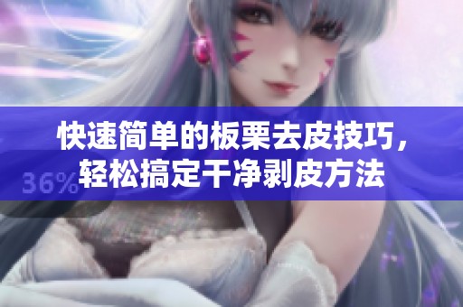 快速简单的板栗去皮技巧，轻松搞定干净剥皮方法