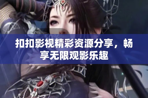扣扣影视精彩资源分享，畅享无限观影乐趣